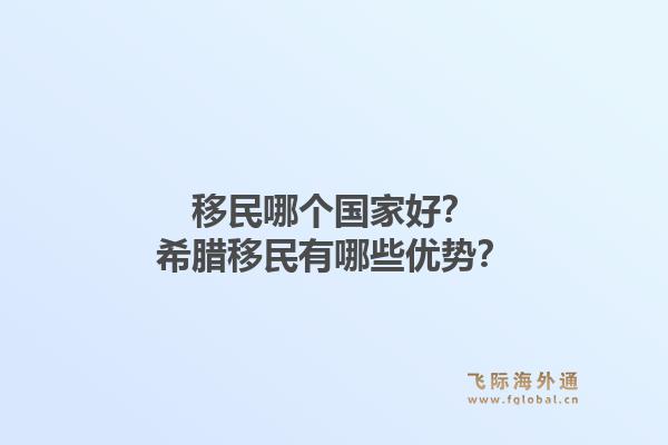 移民哪个国家好?希腊移民有哪些优势?1.jpg