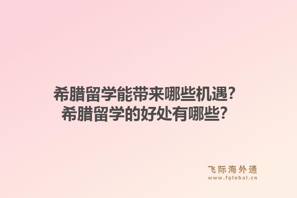 希腊留学能带来哪些机遇?希腊留学的好处有哪些?1.jpg