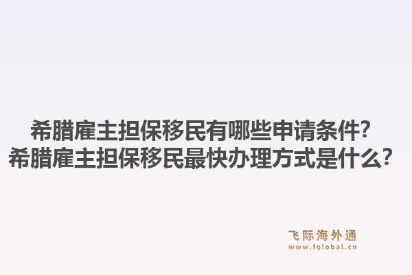 希腊雇主担保移民有哪些申请条件？希腊雇主担保移民最快办理方式是什么？1.jpg