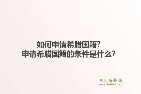 如何申请希腊国籍?申请希腊国籍的条件是什么?1.jpg