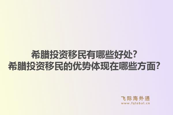 希腊投资移民有哪些好处?希腊投资移民的优势体现在哪些方面?1.jpg