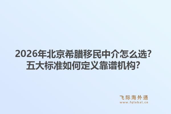 2026年北京希腊移民中介怎么选？五大标准如何定义靠谱机构？