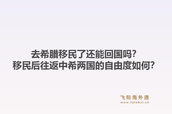 去希腊移民了还能回国吗?移民后往返中希两国的自由度如何?1.jpg
