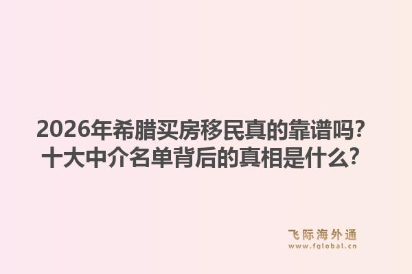 2026年希腊买房移民真的靠谱吗？十大中介名单背后的真相是什么？