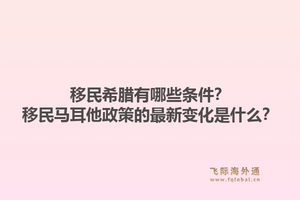 移民希腊有哪些条件？移民马耳他政策的最新变化是什么？1.jpg