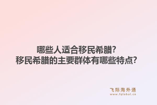 哪些人适合移民希腊？移民希腊的主要群体有哪些特点？1.jpg