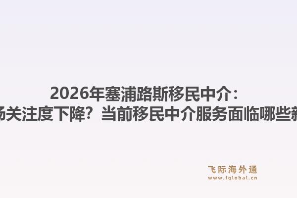 2026年塞浦路斯移民中介：为何市场关注度下降？当前移民中介服务面临哪些新挑战？