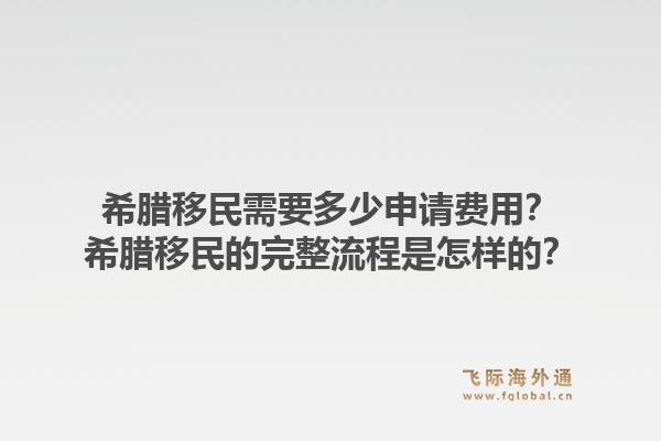 希腊移民需要多少申请费用？希腊移民的完整流程是怎样的？1.jpg