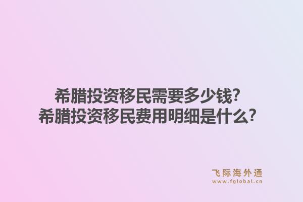 希腊投资移民需要多少钱?希腊投资移民费用明细是什么?1.jpg