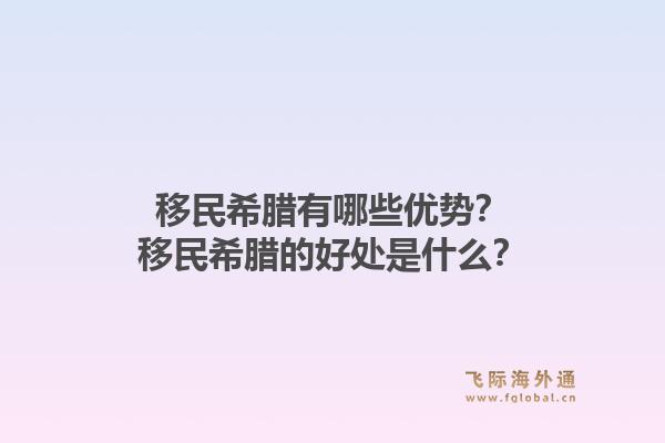 移民希腊有哪些优势?移民希腊的好处是什么?1.jpg