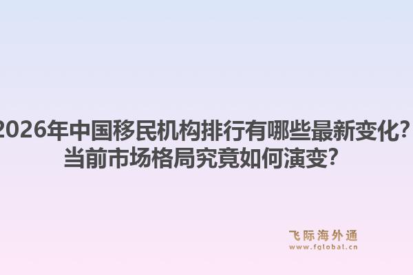 2026年中国移民机构排行有哪些最新变化？当前市场格局究竟如何演变？