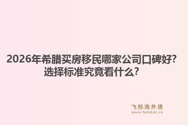 2026年希腊买房移民哪家公司口碑好？选择标准究竟看什么？