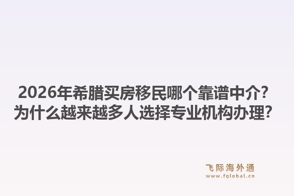 2026年希腊买房移民哪个靠谱中介？为什么越来越多人选择专业机构办理？