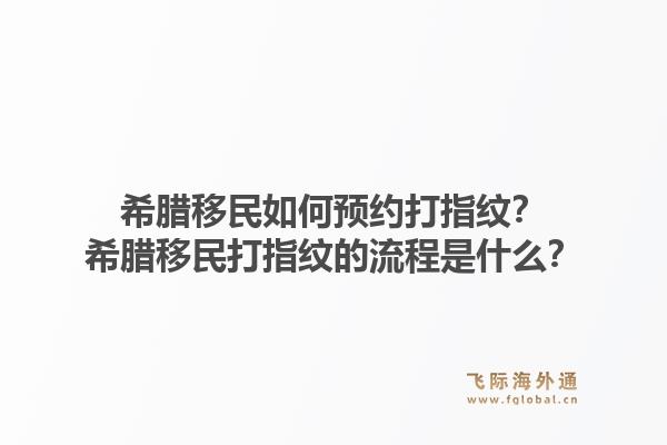 希腊移民如何预约打指纹?希腊移民打指纹的流程是什么?1.jpg