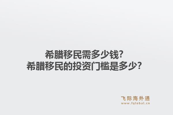 希腊移民需多少钱？希腊移民的投资门槛是多少？1.jpg