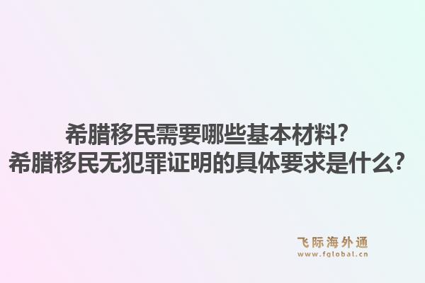 希腊移民需要哪些基本材料？希腊移民无犯罪证明的具体要求是什么？1.jpg