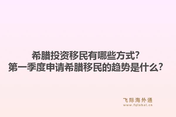 希腊投资移民有哪些方式?第一季度申请希腊移民的趋势是什么?1.jpg