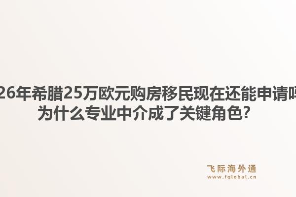 2026年希腊25万欧元购房移民现在还能申请吗？为什么专业中介成了关键角色？