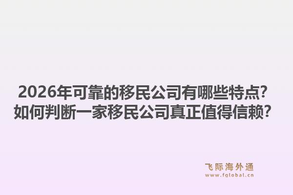 2026年可靠的移民公司有哪些特点？如何判断一家移民公司真正值得信赖？