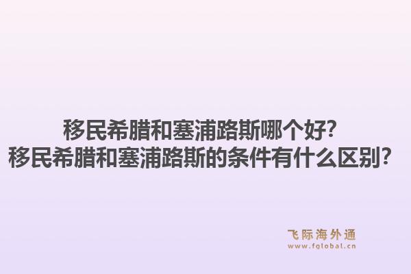 移民希腊和塞浦路斯哪个好？移民希腊和塞浦路斯的条件有什么区别？1.jpg