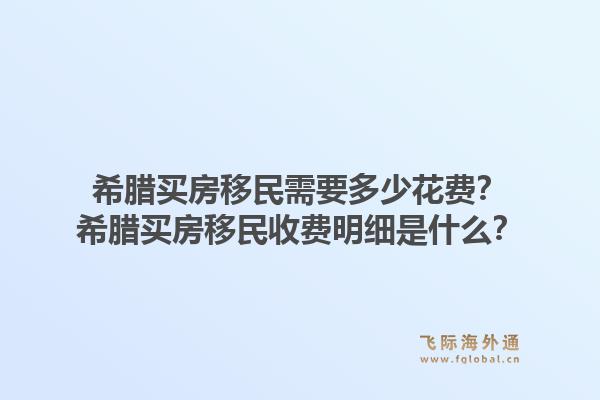 希腊买房移民需要多少花费？希腊买房移民收费明细是什么？1.jpg
