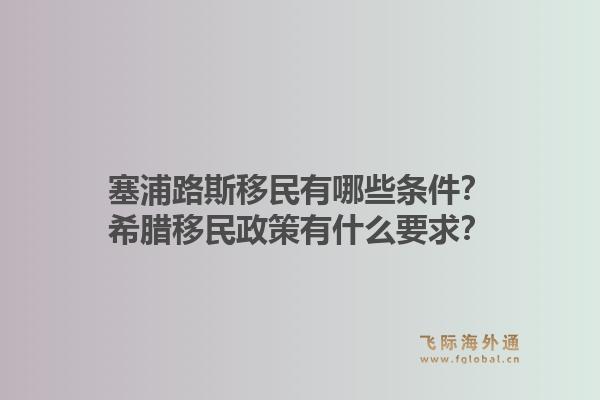 塞浦路斯移民有哪些条件?希腊移民政策有什么要求?1.jpg
