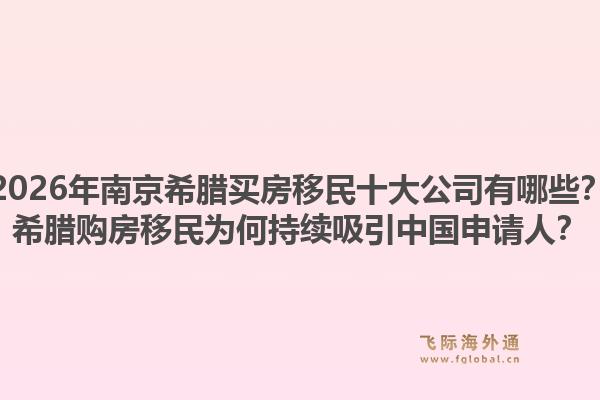 2026年南京希腊买房移民十大公司有哪些？希腊购房移民为何持续吸引中国申请人？