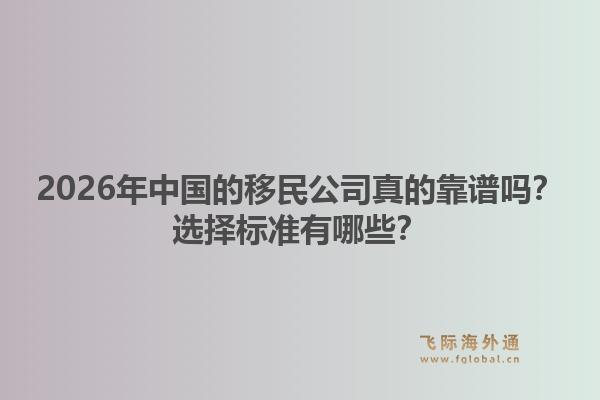 2026年中国的移民公司真的靠谱吗？选择标准有哪些？