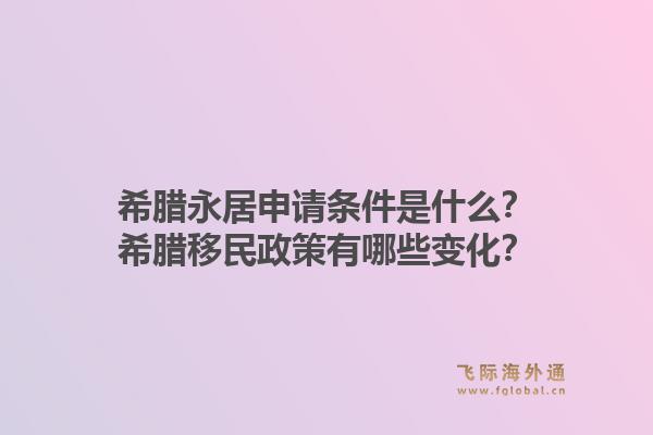 希腊永居申请条件是什么？希腊移民政策有哪些变化？1.jpg