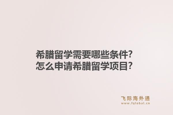 希腊留学需要哪些条件？怎么申请希腊留学项目？1.jpg