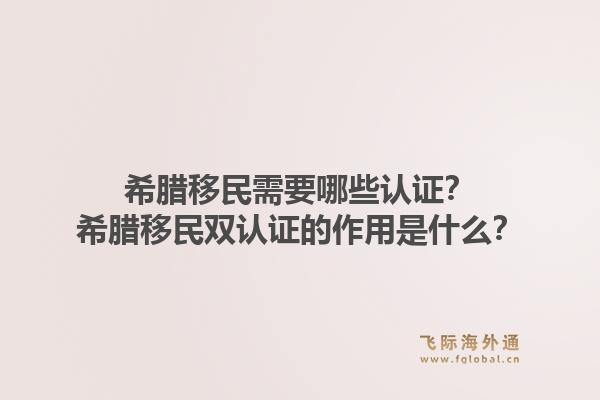 希腊移民需要哪些认证？希腊移民双认证的作用是什么？1.jpg