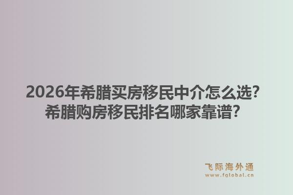 2026年希腊买房移民中介怎么选？希腊购房移民排名哪家靠谱？