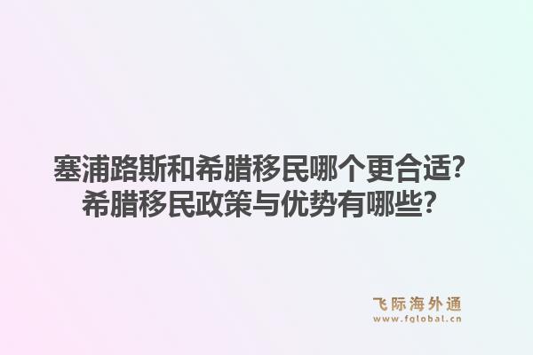 塞浦路斯和希腊移民哪个更合适？希腊移民政策与优势有哪些？1.jpg