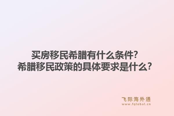 买房移民希腊有什么条件？希腊移民政策的具体要求是什么？1.jpg