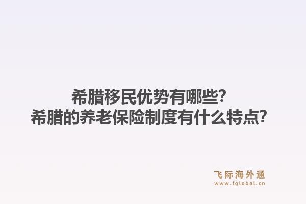 希腊移民优势有哪些？希腊的养老保险制度有什么特点？1.jpg