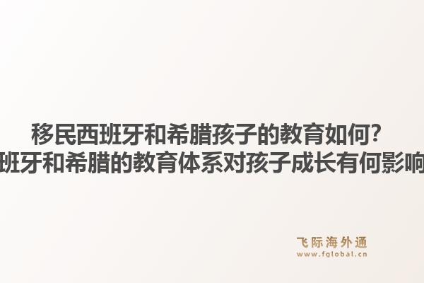 移民西班牙和希腊孩子的教育如何？西班牙和希腊的教育体系对孩子成长有何影响？1.jpg