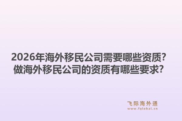 2026年海外移民公司需要哪些资质?做海外移民公司的资质有哪些要求?1.jpg