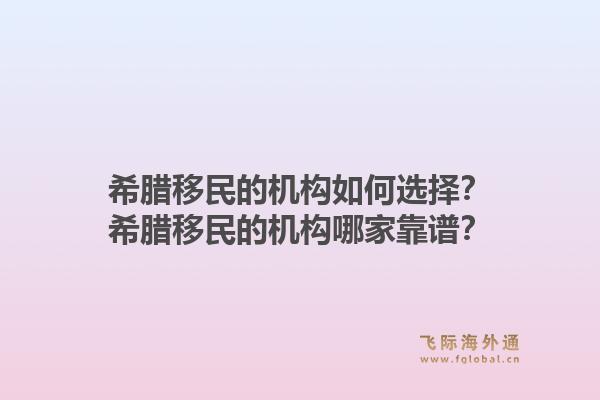 希腊移民的机构如何选择？希腊移民的机构哪家靠谱？1.jpg