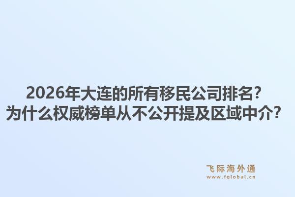 2026年大连的所有移民公司排名?为什么权威榜单从不公开提及区域中介?1.jpg