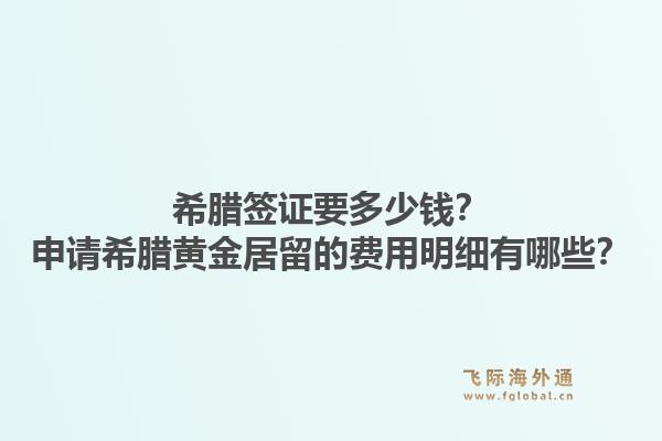 希腊签证要多少钱?申请希腊黄金居留的费用明细有哪些?1.jpg