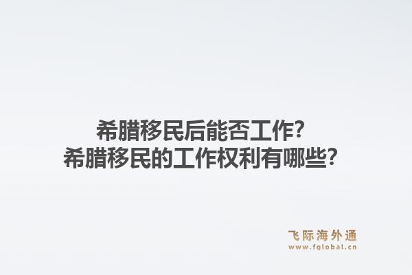 希腊移民后能否工作?希腊移民的工作权利有哪些?1.jpg