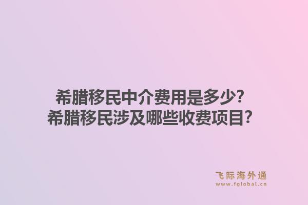 希腊移民中介费用是多少?希腊移民涉及哪些收费项目?1.jpg