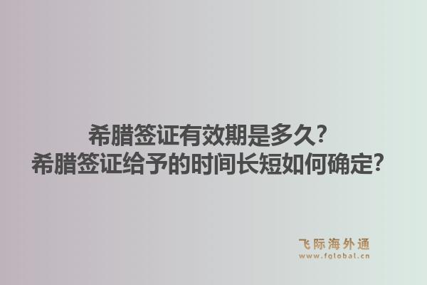 希腊签证有效期是多久?希腊签证给予的时间长短如何确定?1.jpg