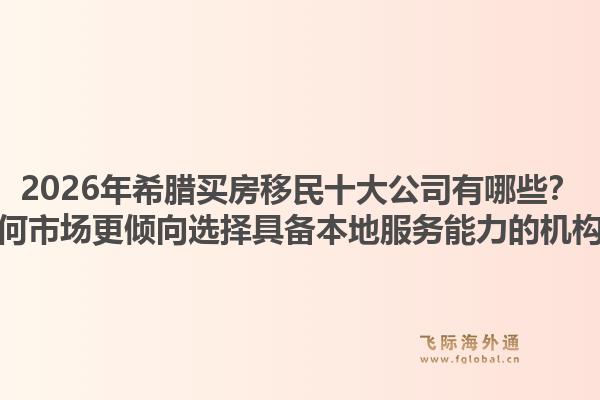 2026年希腊买房移民十大公司有哪些?为何市场更倾向选择具备本地服务能力的机构?1.jpg