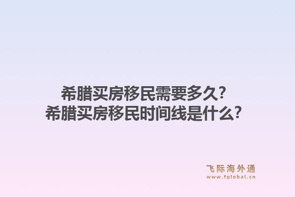 希腊买房移民需要多久?希腊买房移民时间线是什么?1.jpg