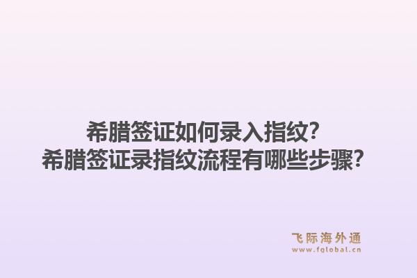 希腊签证如何录入指纹？希腊签证录指纹流程有哪些步骤？1.jpg