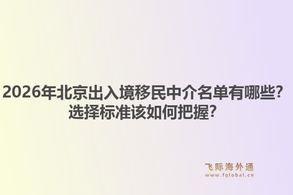 2026年北京出入境移民中介名单有哪些?选择标准该如何把握?1.jpg
