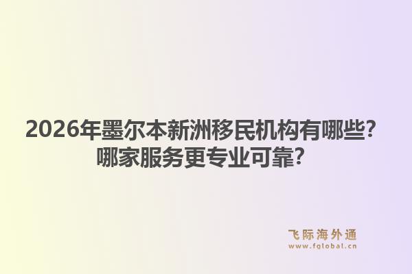 2026年墨尔本新洲移民机构有哪些？哪家服务更专业可靠？1.jpg
