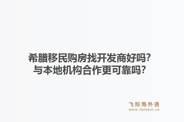 希腊移民购房找开发商好吗?与本地机构合作更可靠吗?1.jpg