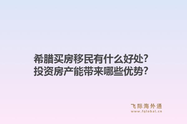 希腊买房移民有什么好处?投资房产能带来哪些优势?1.jpg